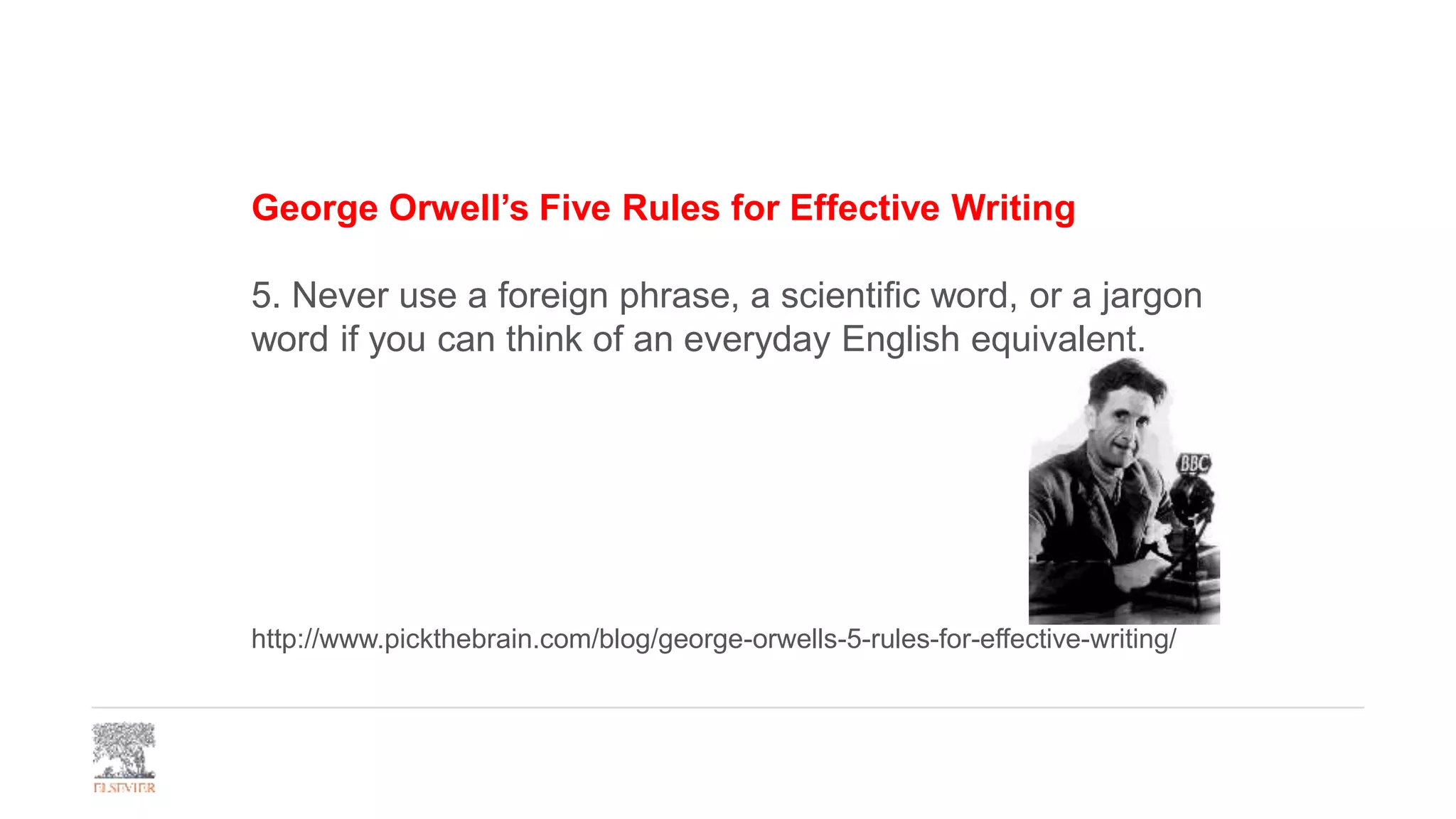 George Orwell’s Five Rules for Effective Writing
5. Never use a foreign phrase, a scientific word, or a jargon
word if you can think of an everyday English equivalent.
http://www.pickthebrain.com/blog/george-orwells-5-rules-for-effective-writing/
 
