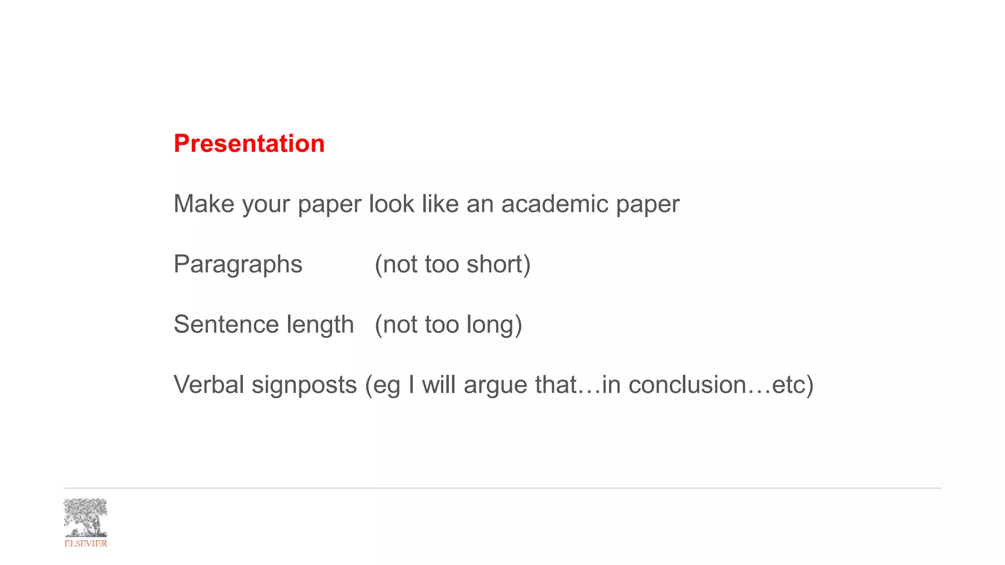 Presentation
Make your paper look like an academic paper
Paragraphs (not too short)
Sentence length (not too long)
Verbal signposts (eg I will argue that…in conclusion…etc)
 