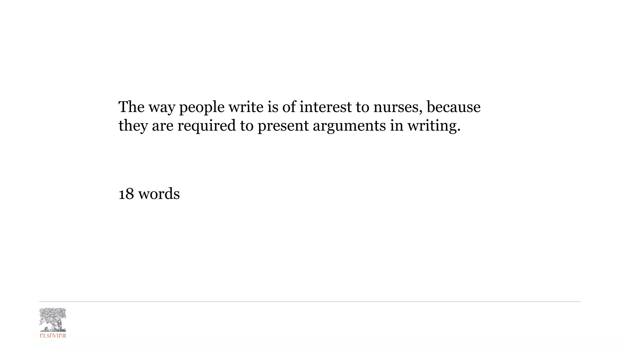 The way people write is of interest to nurses, because
they are required to present arguments in writing.
18 words
 