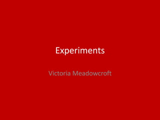 Experiments
Victoria Meadowcroft
 