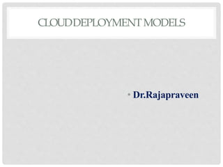 CLOUDDEPLOYMENTMODELS
• Dr.Rajapraveen
 