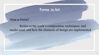 Forms in Art
19
What is Forms?
Refers to the work’s composition, techniques, and
media used, and how the elements of design are implemented
 