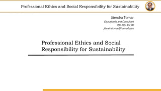 Amity School of Business
Professional Ethics
and
Social Responsibility for Sustainability
Professional Ethics and Social Responsibility for Sustainability
Professional Ethics and Social
Responsibility for Sustainability
Jitendra Tomar
Educationist and Consultant
096-505-123-00
jitendratomar@hotmail.com
 