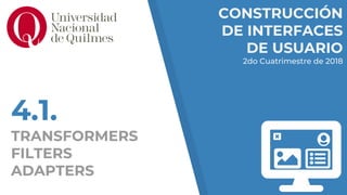 CONSTRUCCIÓN
DE INTERFACES
DE USUARIO
2do Cuatrimestre de 2018
4.1.
TRANSFORMERS
FILTERS
ADAPTERS
 