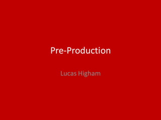 Pre-Production
Lucas Higham
 