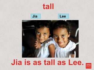 tall
Jia Lee
Jia is as tall as Lee.
 