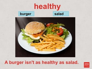 healthy
burger salad
A burger isn't as healthy as salad.
 