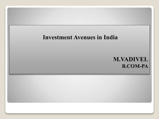 Investment Avenues in India
M.VADIVEL
B.COM-PA
 