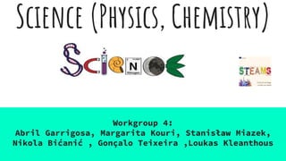 Science (Physics, Chemistry)
Workgroup 4:
Abril Garrigosa, Margarita Kouri, Stanisław Miazek,
Nikola Bićanić , Gonçalo Teixeira ,Loukas Kleanthous
 
