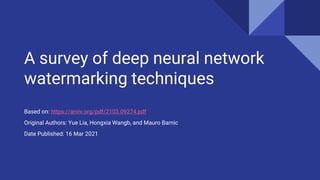 A survey of deep neural network
watermarking techniques
Based on: https://arxiv.org/pdf/2103.09274.pdf
Original Authors: Yue Lia, Hongxia Wangb, and Mauro Barnic
Date Published: 16 Mar 2021
 