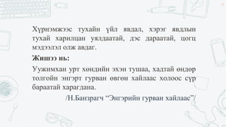 Хүрнэмжээс тухайн үйл явдал, хэрэг явдлын
тухай харилцан уялдаатай, дэс дараатай, цогц
мэдээлэл олж авдаг.
Жишээ нь:
Уужимхан урт хөндийн эхэн тушаа, хадтай өндөр
толгойн энгэрт гурван өвгөн хайлаас холоос сүр
бараатай харагдана.
/Н.Банзрагч “Энгэрийн гурван хайлаас”/
24
 