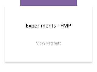 Experiments - FMP
Vicky Patchett
 