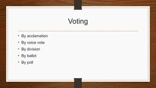 Voting
• By acclamation
• By voice vote
• By division
• By ballot
• By poll
 