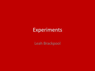 Experiments
Leah Brackpool
 