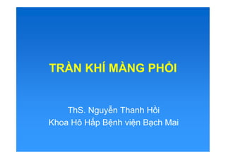 TRÀN KHÍ MÀNG PHỔI
ThS. Nguyễn Thanh Hồi
Khoa Hô Hấp Bệnh viện Bạch Mai
 