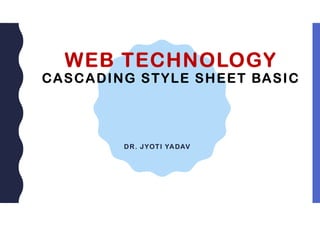 WEB TECHNOLOGY
CASCADING STYLE SHEET BASIC
DR. JYOTI YADAV
 