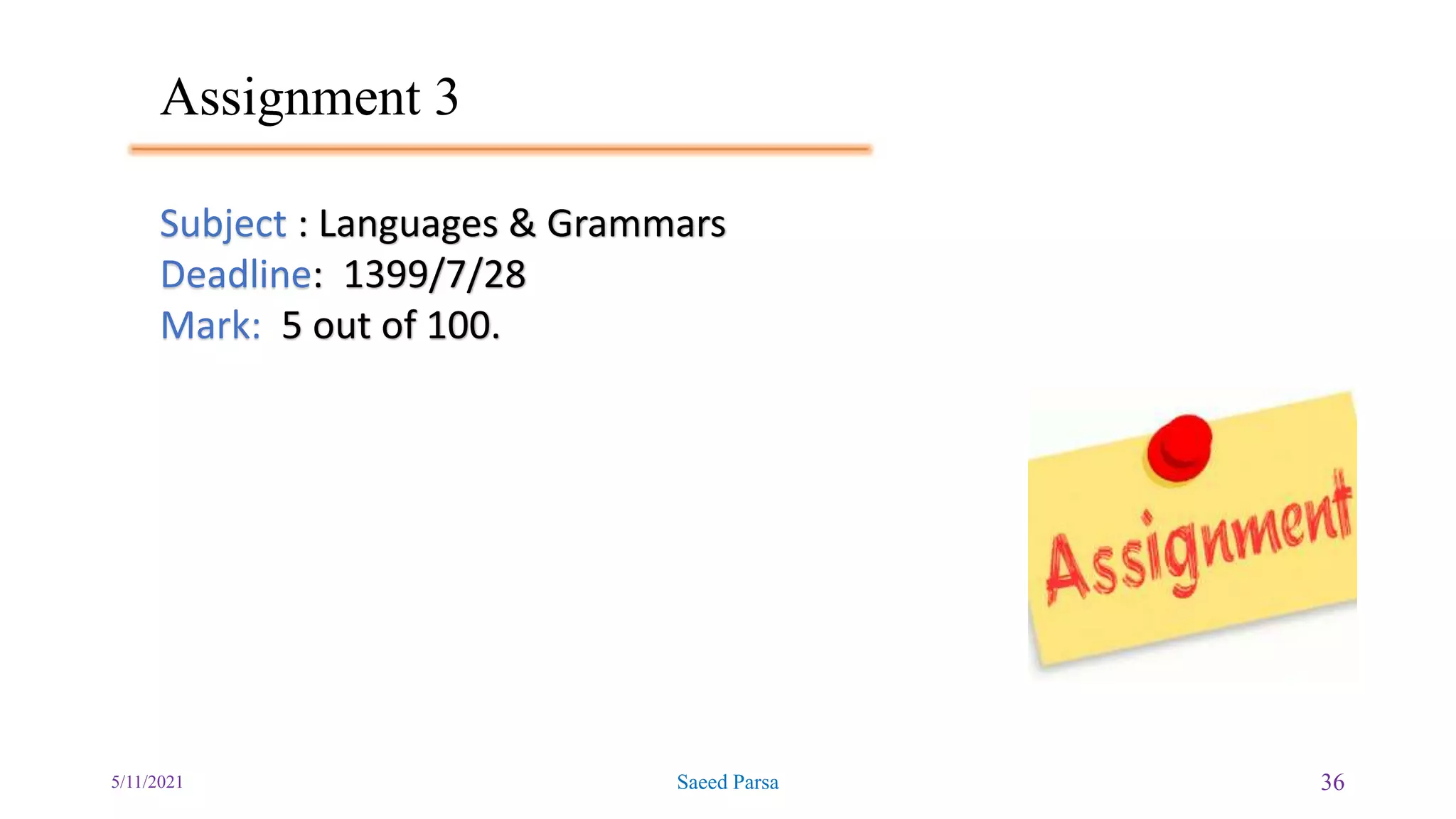 Assignment 3
5/11/2021 Saeed Parsa 36
Subject : Languages & Grammars
Deadline: 1399/7/28
Mark: 5 out of 100.
 