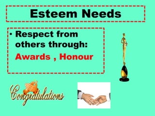 Esteem Needs
• Respect from
others through:
Awards , Honour
 