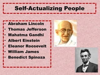 Self-Actualizing People
• Abraham Lincoln
• Thomas Jefferson
• Mahatma Gandhi
• Albert Einstein
• Eleanor Roosevelt
• William James
• Benedict Spinoza
 