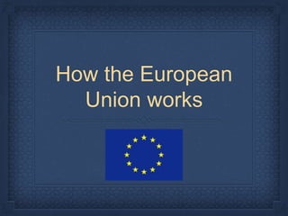 How the European
Union works
 