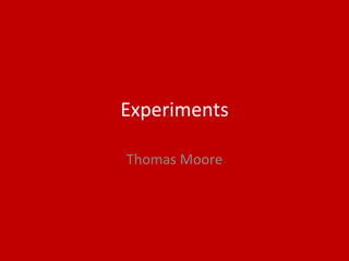 Experiments
Thomas Moore
 