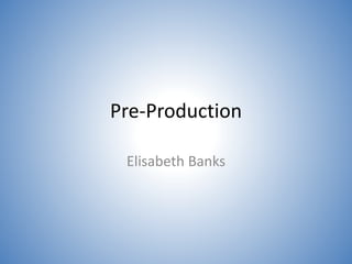 Pre-Production
Elisabeth Banks
 