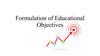 Formulation of Educational
Objectives
 