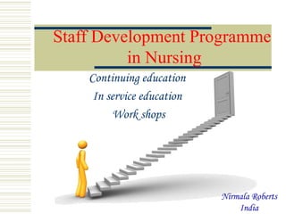 Staff Development Programme
in Nursing
Continuing education
In service education
Work shops
Nirmala Roberts
India
 