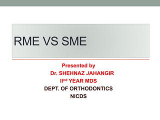 RME VS SME
Presented by
Dr. SHEHNAZ JAHANGIR
IInd YEAR MDS
DEPT. OF ORTHODONTICS
NICDS
 