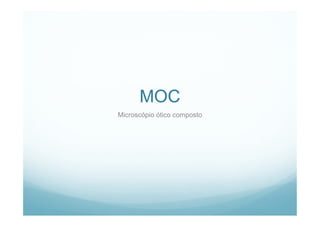 MOC
Microscópio ótico composto
Microscópio ótico composto
 