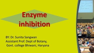 Enzyme
inhibition
BY: Dr. Sunita Sangwan
Assistant Prof. Dept of Botany,
Govt. college Bhiwani, Haryana
 
