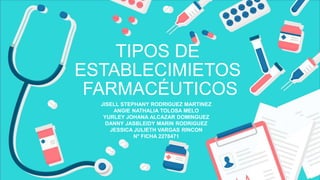 TIPOS DE
ESTABLECIMIETOS
FARMACÉUTICOS
JISELL STEPHANY RODRIGUEZ MARTINEZ
ANGIE NATHALIA TOLOSA MELO
YURLEY JOHANA ALCAZAR DOMINGUEZ
DANNY JASBLEIDY MARIN RODRIGUEZ
JESSICA JULIETH VARGAS RINCON
N° FICHA 2278471
 