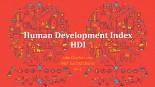Human Development Index
HDI
John Charles Lobo
MBA Jan 2021 Batch
PV-2
 