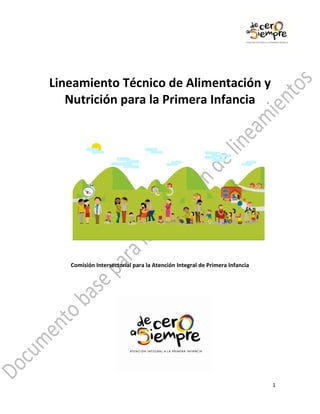 1
Lineamiento Técnico de Alimentación y
Nutrición para la Primera Infancia
Comisión Intersectorial para la Atención Integral de Primera Infancia
 