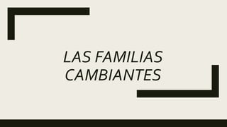LAS FAMILIAS
CAMBIANTES
 