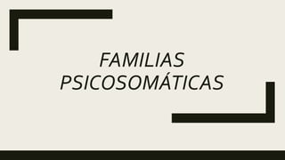 FAMILIAS
PSICOSOMÁTICAS
 