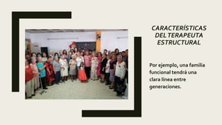 CARACTERÍSTICAS
DELTERAPEUTA
ESTRUCTURAL
Por ejemplo, una familia
funcional tendrá una
clara línea entre
generaciones.
 