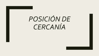 POSICIÓN DE
CERCANÍA
 