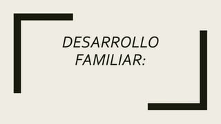 DESARROLLO
FAMILIAR:
 