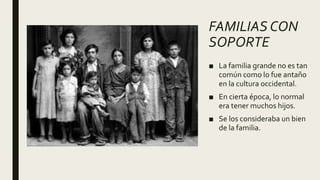 FAMILIAS CON
SOPORTE
■ La familia grande no es tan
común como lo fue antaño
en la cultura occidental.
■ En cierta época, lo normal
era tener muchos hijos.
■ Se los consideraba un bien
de la familia.
 