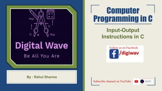 Computer
Programming in C
Input-Output
Instructions in C
By : Rahul Sharma
Subscribe channel on YouTube
Follow us on Facebook