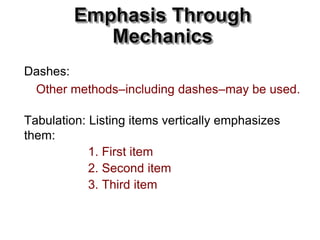 Tabulation: Listing items vertically emphasizes
them:
1. First item
2. Second item
3. Third item
Dashes:
Other methods–including dashes–may be used.
Emphasis Through
Mechanics
 