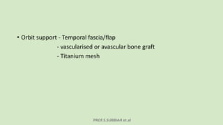 PROF.S.SUBBIAH et.al
• Orbit support - Temporal fascia/flap
- vascularised or avascular bone graft
- Titanium mesh
 