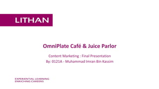 OmniPlate Café & Juice Parlor
Content Marketing : Final Presentation
By: 0121A - Muhammad Imran Bin Kassim
 
