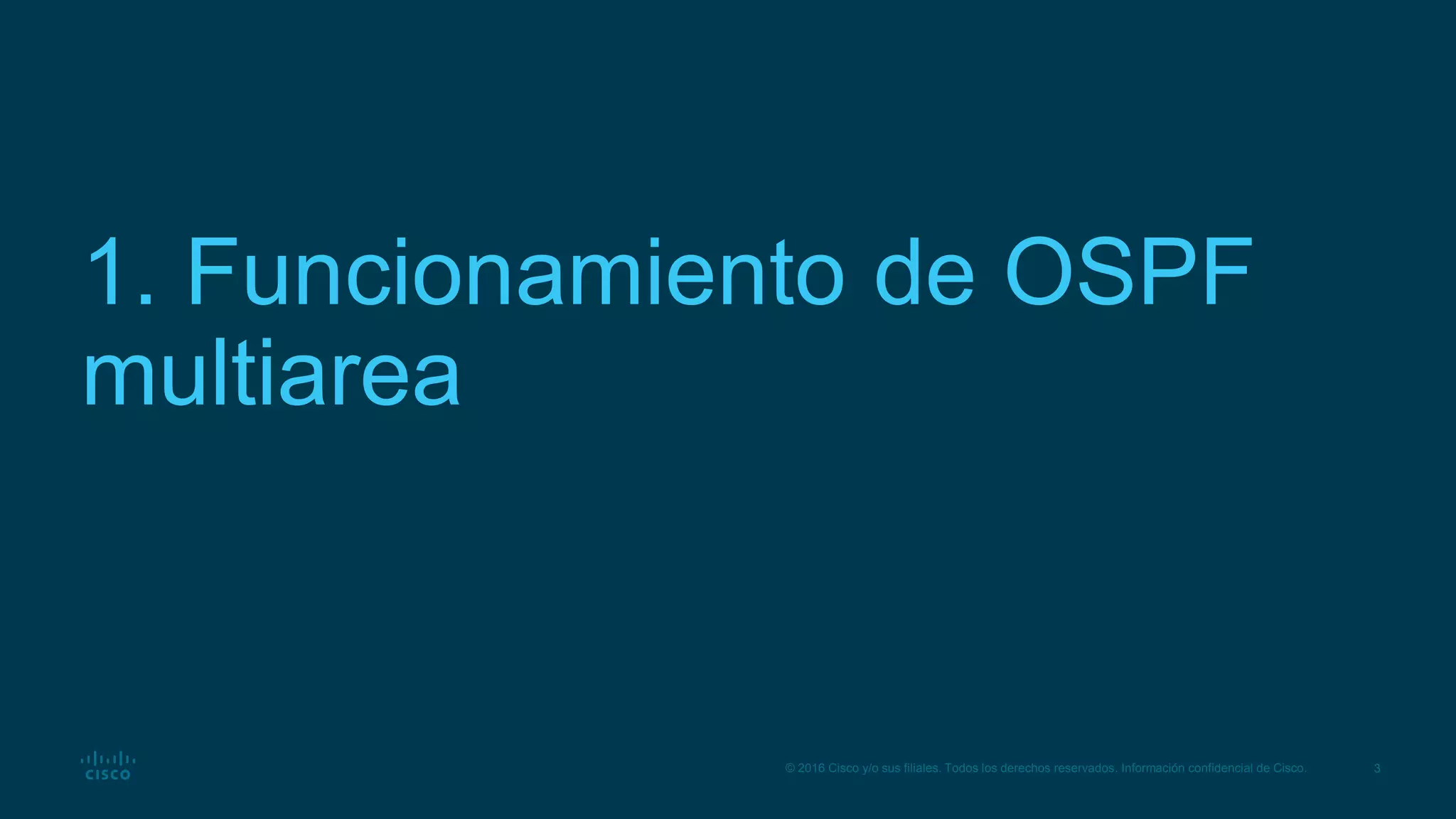 3
© 2016 Cisco y/o sus filiales. Todos los derechos reservados. Información confidencial de Cisco.
1. Funcionamiento de OSPF
multiarea
 