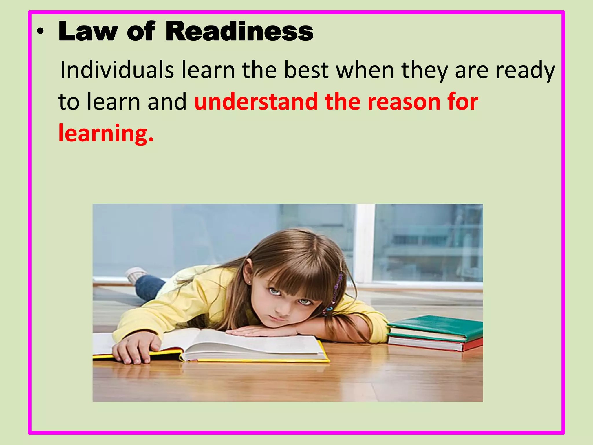 • Law of Readiness
Individuals learn the best when they are ready
to learn and understand the reason for
learning.
 
