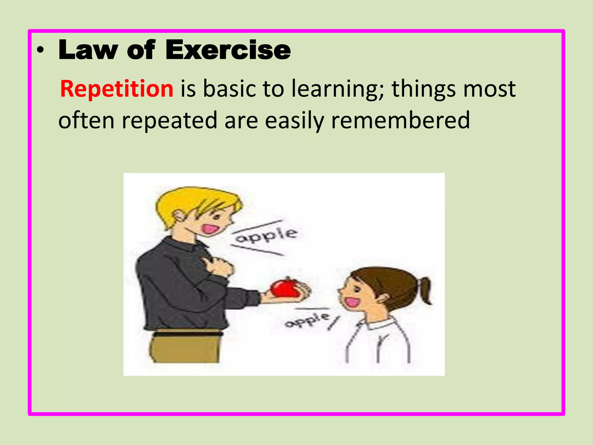 • Law of Exercise
Repetition is basic to learning; things most
often repeated are easily remembered
 