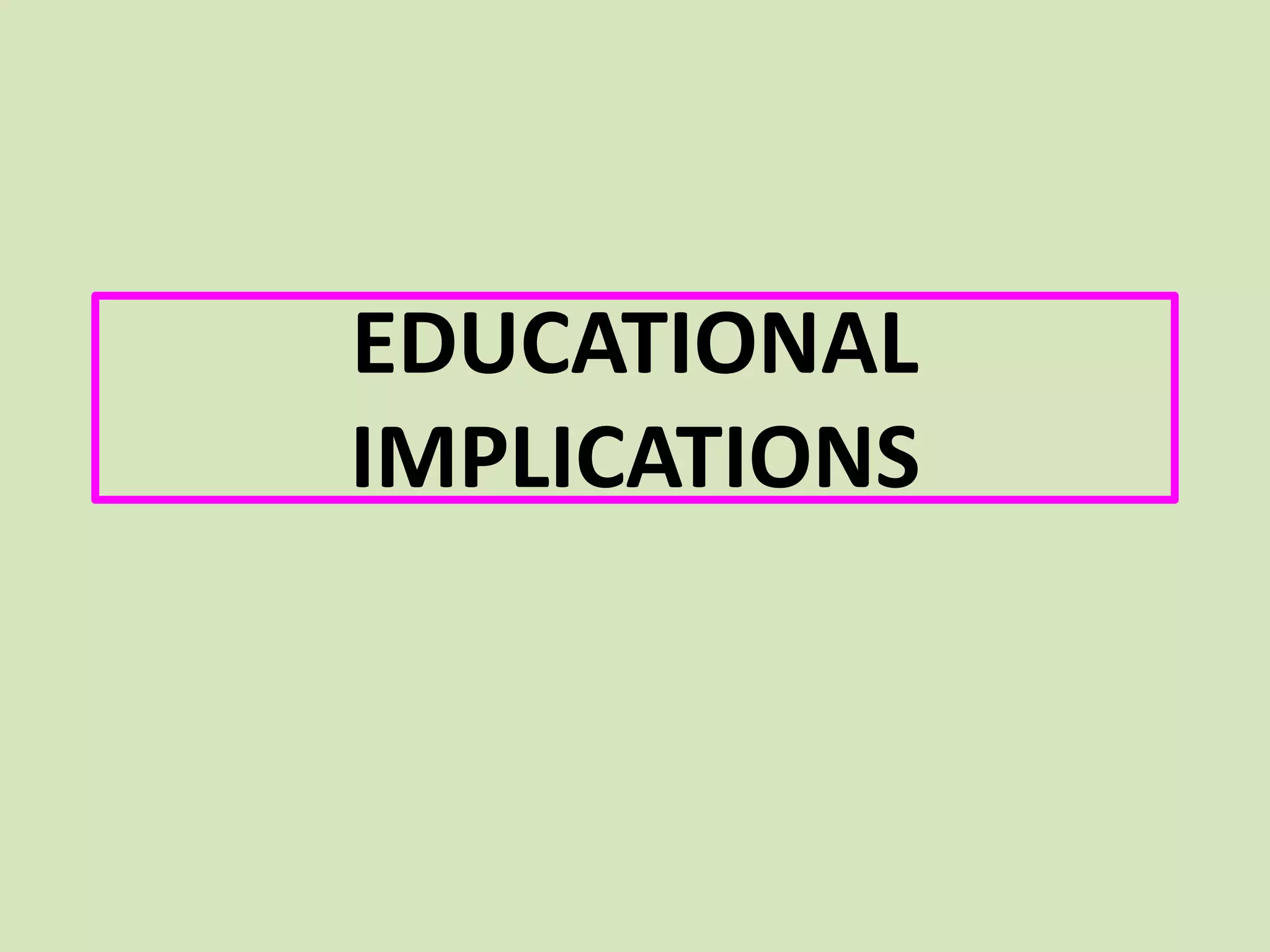 EDUCATIONAL
IMPLICATIONS
 