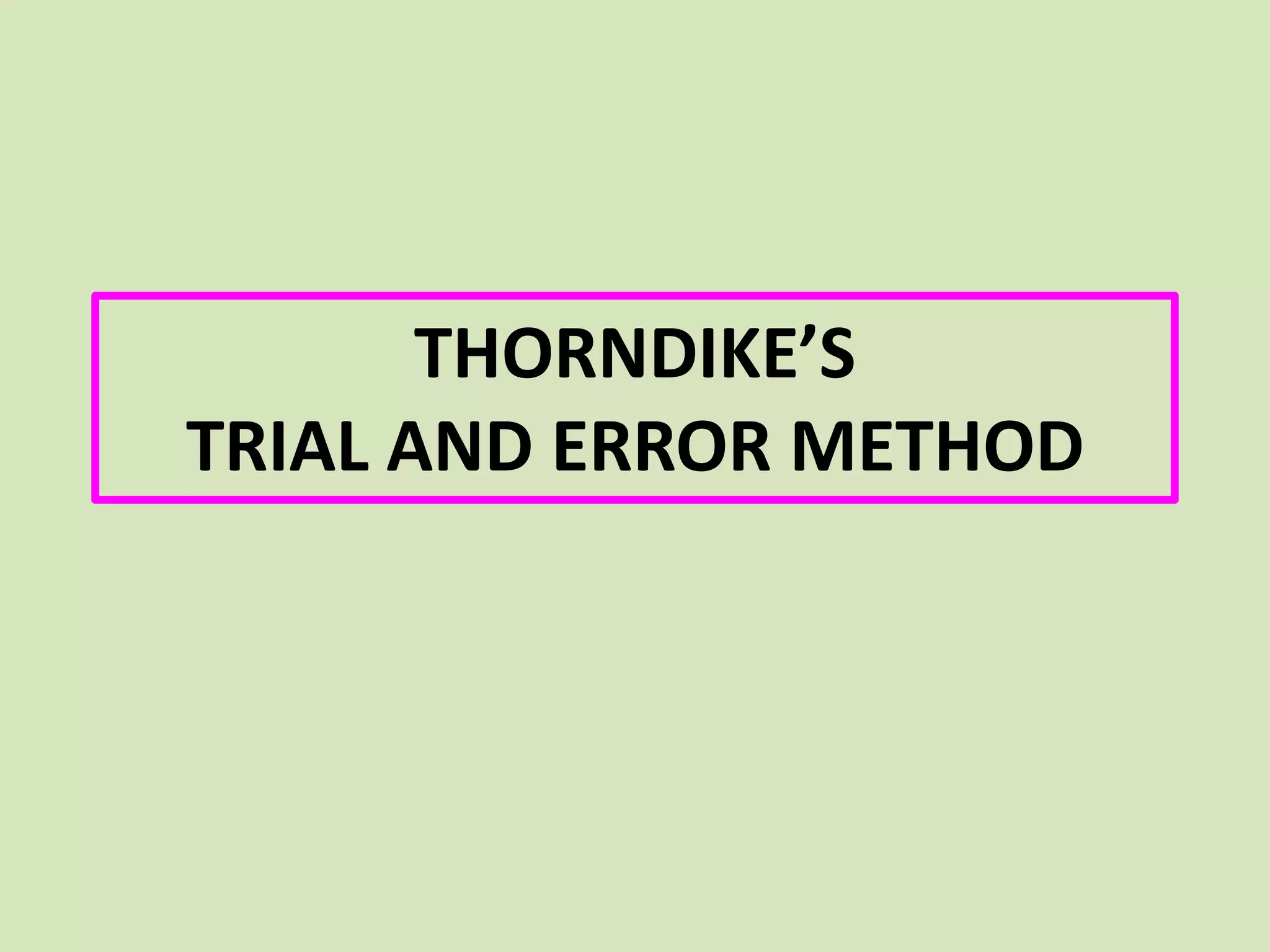 THORNDIKE’S
TRIAL AND ERROR METHOD
 