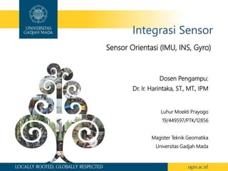 Integrasi Sensor
Sensor Orientasi (IMU, INS, Gyro)
Luhur Moekti Prayogo
19/449597/PTK/12856
Magister Teknik Geomatika
Universitas Gadjah Mada
Dosen Pengampu:
Dr. Ir. Harintaka, ST., MT., IPM
 
